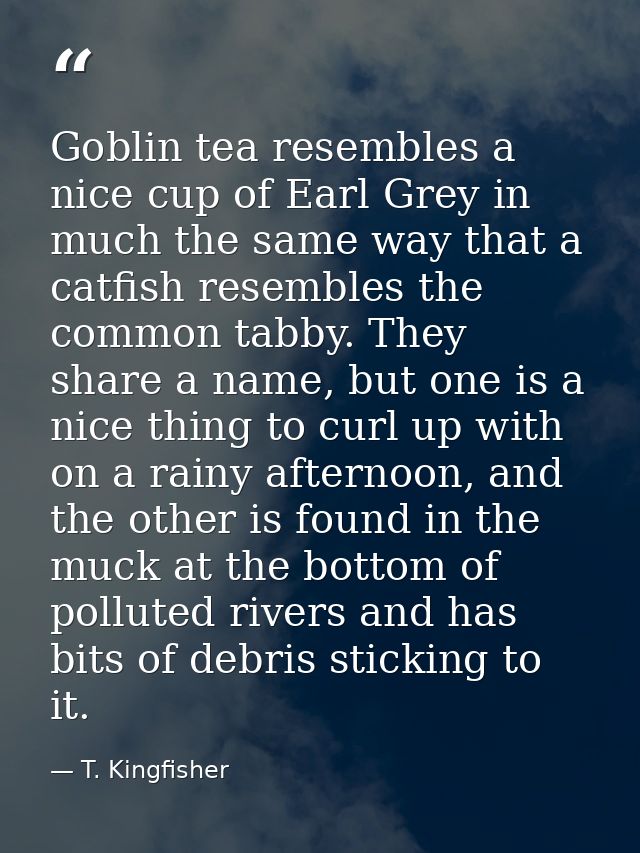 Goblin tea resembles a nice cup of Earl Grey in much the same way that a catfish resembles the common tabby. They share  — T. Kingfisher