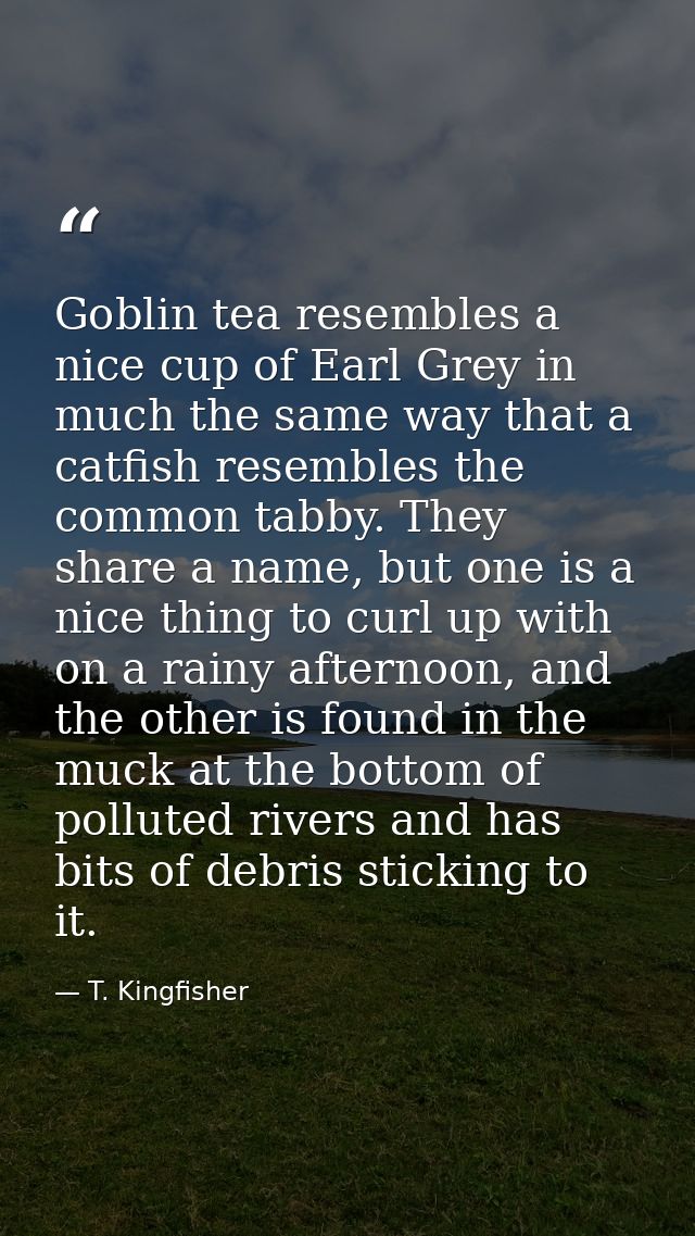 Goblin tea resembles a nice cup of Earl Grey in much the same way that a catfish resembles the common tabby. They share  — T. Kingfisher