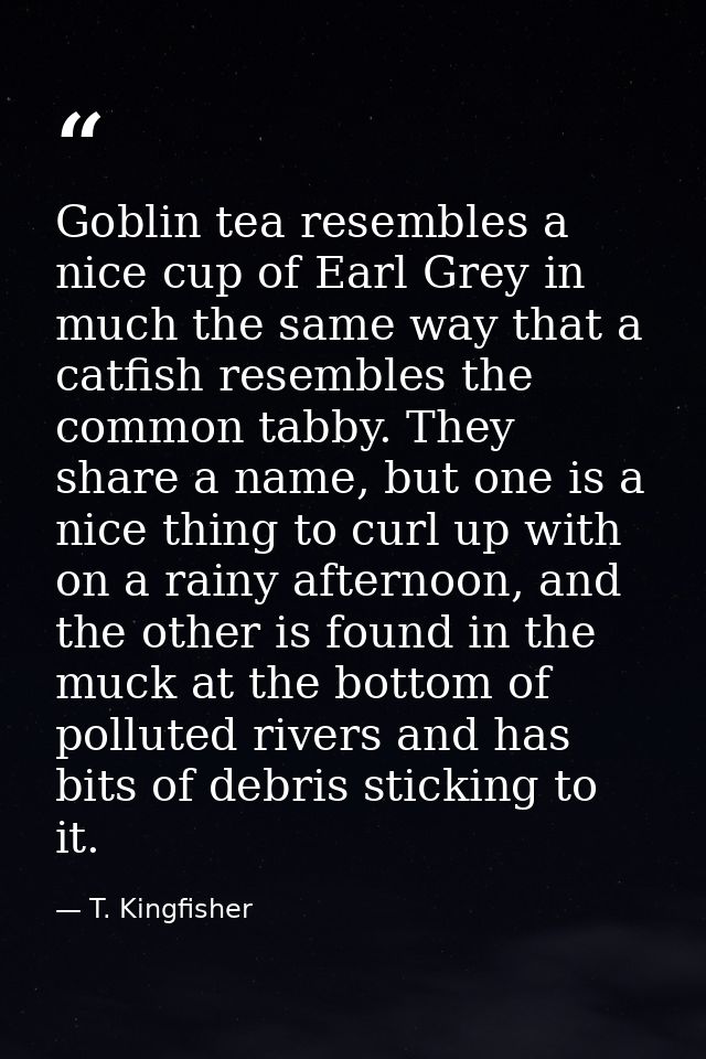 Goblin tea resembles a nice cup of Earl Grey in much the same way that a catfish resembles the common tabby. They share  — T. Kingfisher