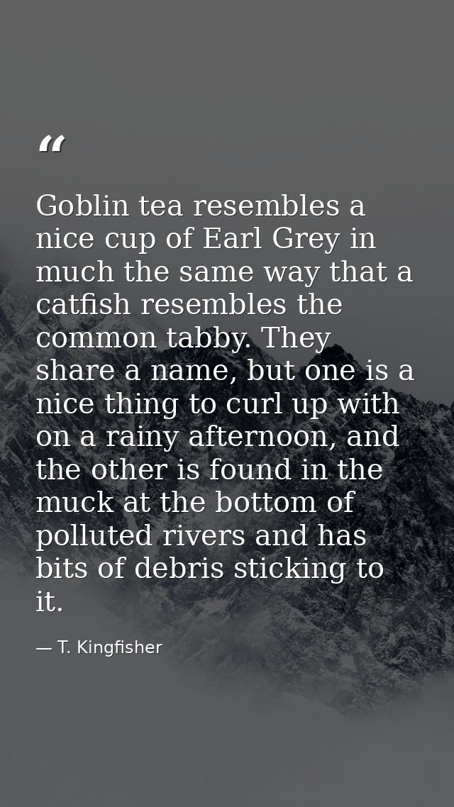 Goblin tea resembles a nice cup of Earl Grey in much the same way that a catfish resembles the common tabby. They share  — T. Kingfisher