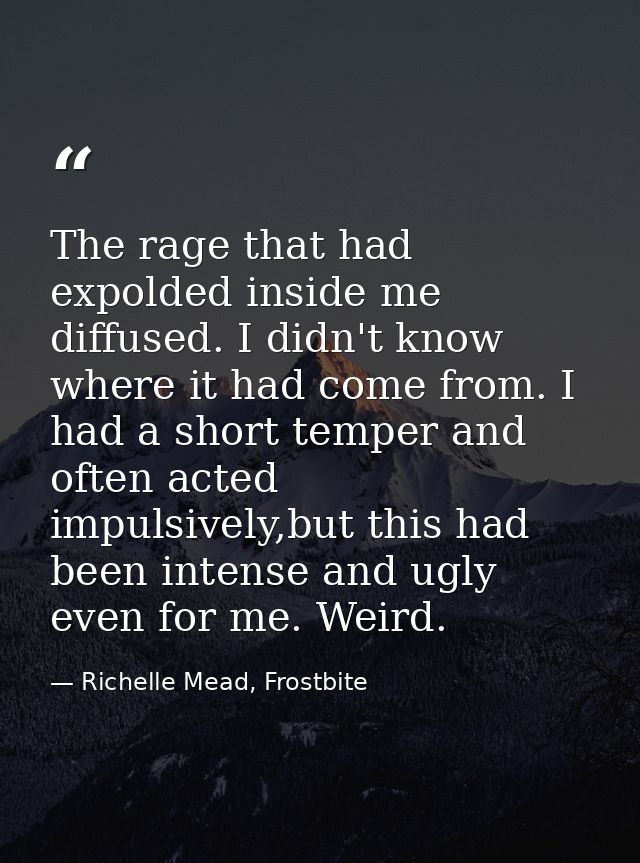 The rage that had expolded inside me diffused. I didn't know where it had come from. I had a short temper and often acte — Richelle Mead, Frostbite