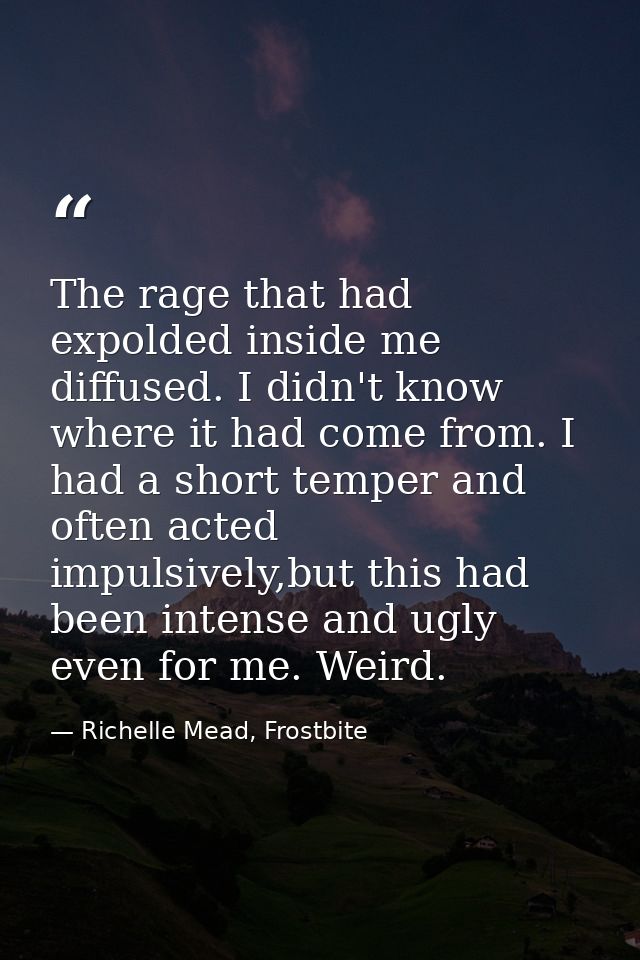 The rage that had expolded inside me diffused. I didn't know where it had come from. I had a short temper and often acte — Richelle Mead, Frostbite