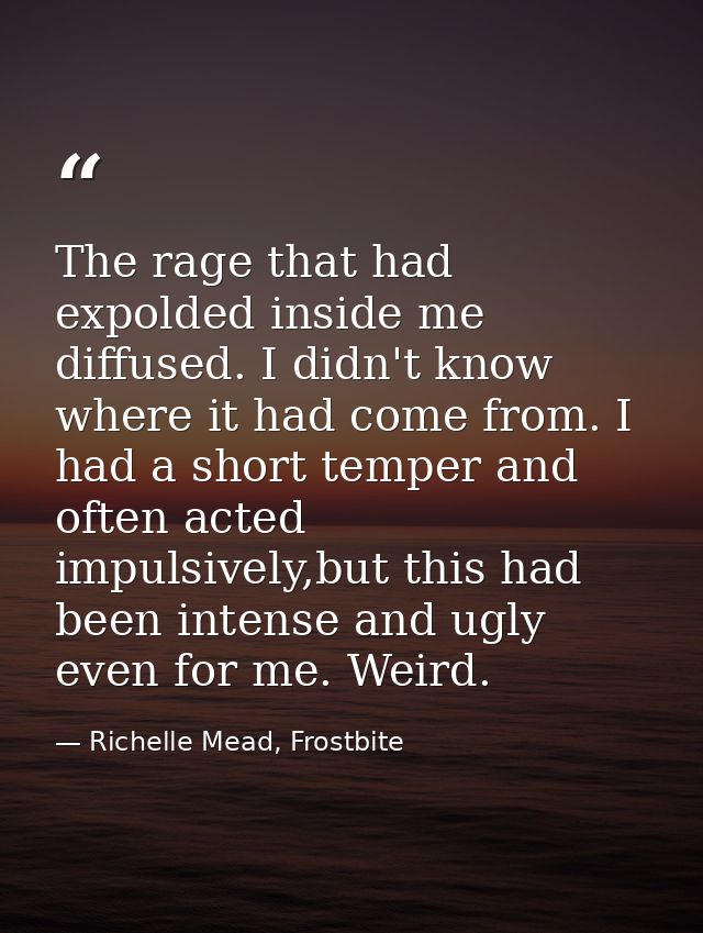 The rage that had expolded inside me diffused. I didn't know where it had come from. I had a short temper and often acte — Richelle Mead, Frostbite