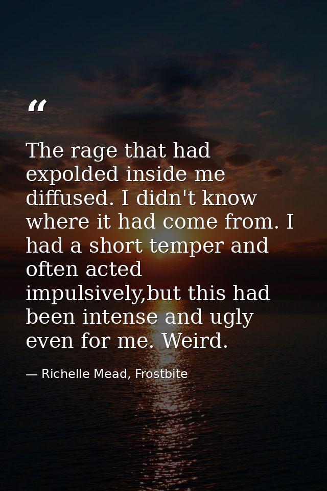 The rage that had expolded inside me diffused. I didn't know where it had come from. I had a short temper and often acte — Richelle Mead, Frostbite