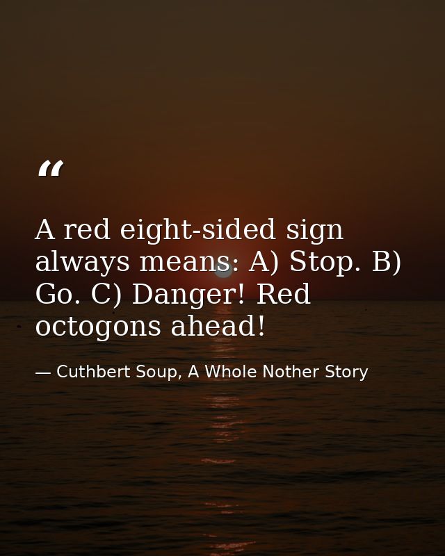 A red eight-sided sign always means: A) Stop. B) Go. C) Danger! Red octogons ahead! — Cuthbert Soup, A Whole Nother Story