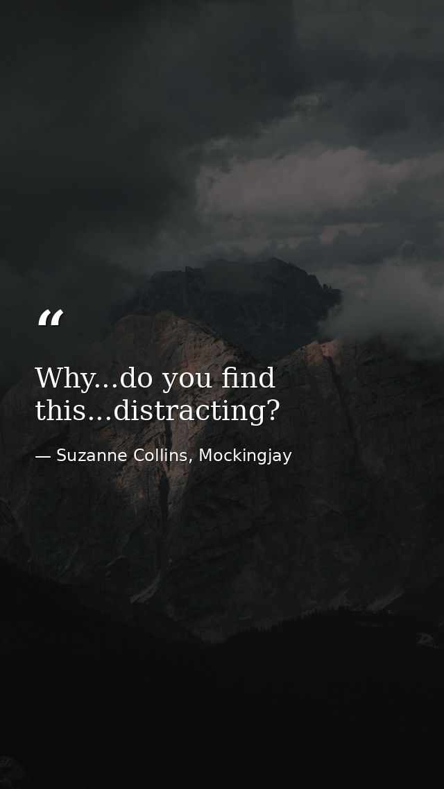 Why...do you find this...distracting? — Suzanne Collins, Mockingjay