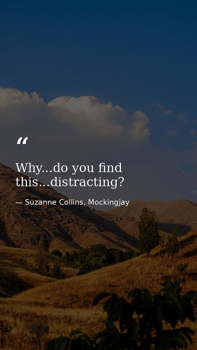 Why...do you find this...distracting? — Suzanne Collins, Mockingjay