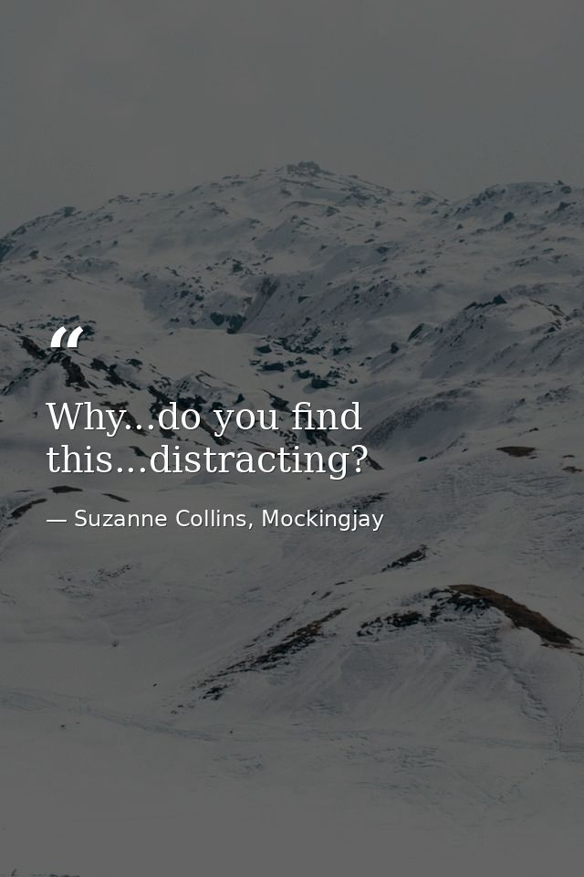 Why...do you find this...distracting? — Suzanne Collins, Mockingjay