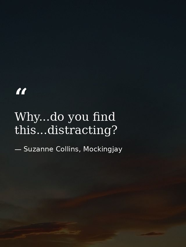 Why...do you find this...distracting? — Suzanne Collins, Mockingjay