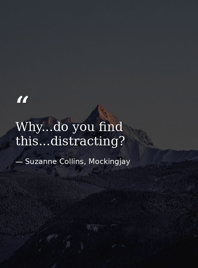 Why...do you find this...distracting? — Suzanne Collins, Mockingjay