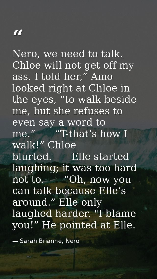 Nero, we need to talk. Chloe will not get off my ass. I told her,” Amo looked right at Chloe in the eyes, “to walk besid — Sarah Brianne, Nero