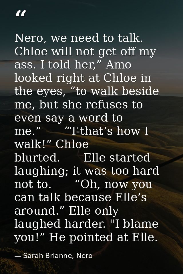 Nero, we need to talk. Chloe will not get off my ass. I told her,” Amo looked right at Chloe in the eyes, “to walk besid — Sarah Brianne, Nero