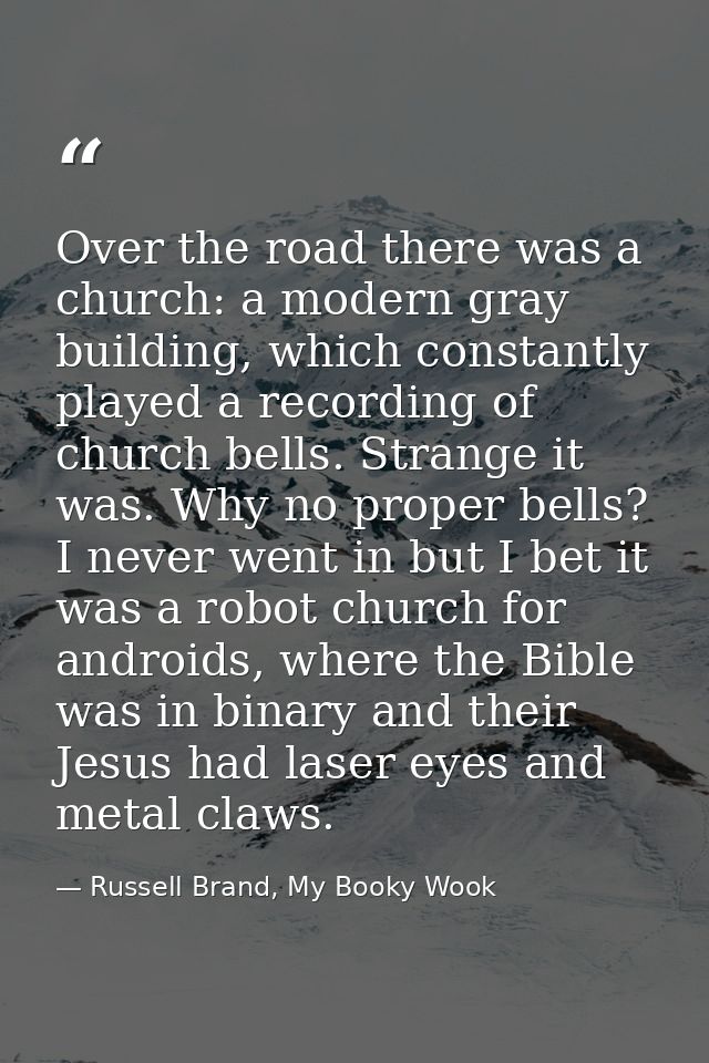 Over the road there was a church: a modern gray building, which constantly played a recording of church bells. Strange i — Russell Brand, My Booky Wook
