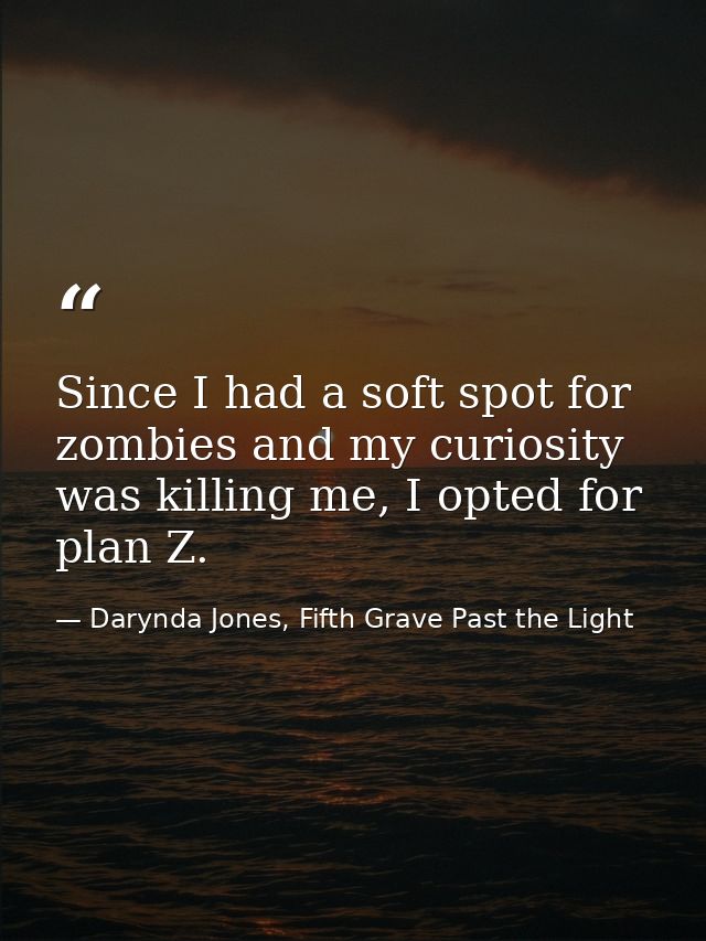Since I had a soft spot for zombies and my curiosity was killing me, I opted for plan Z. — Darynda Jones, Fifth Grave Past the Light