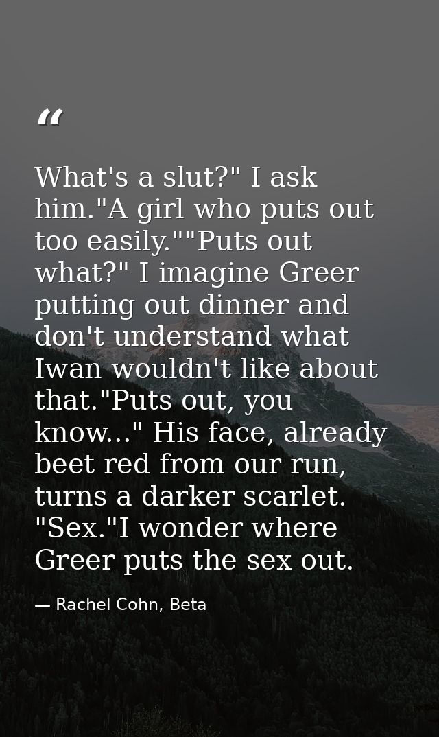 What's a slut?" I ask him."A girl who puts out too easily.""Puts out what?" I imagine Greer putting out dinner and don't — Rachel Cohn, Beta