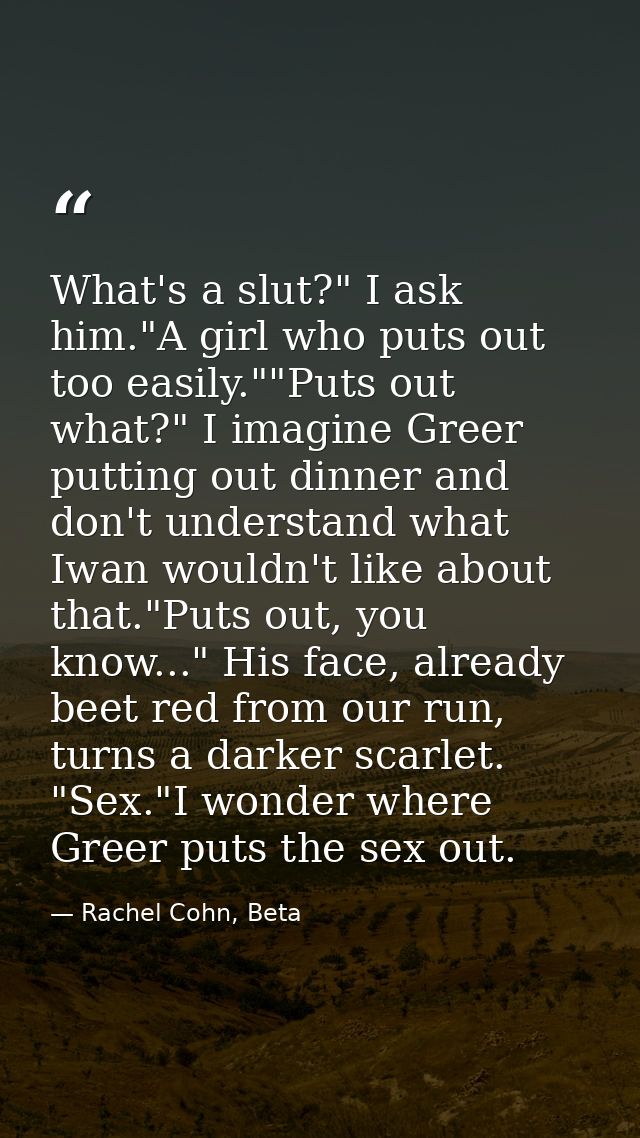 What's a slut?" I ask him."A girl who puts out too easily.""Puts out what?" I imagine Greer putting out dinner and don't — Rachel Cohn, Beta