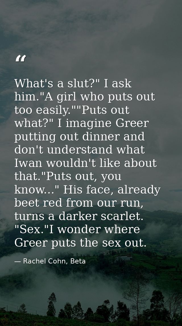 What's a slut?" I ask him."A girl who puts out too easily.""Puts out what?" I imagine Greer putting out dinner and don't — Rachel Cohn, Beta