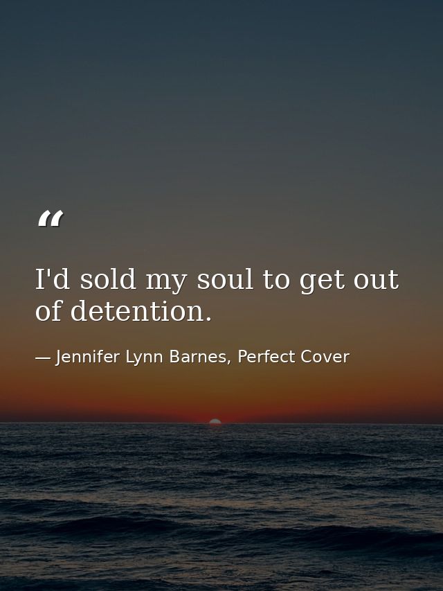 I'd sold my soul to get out of detention. — Jennifer Lynn Barnes, Perfect Cover
