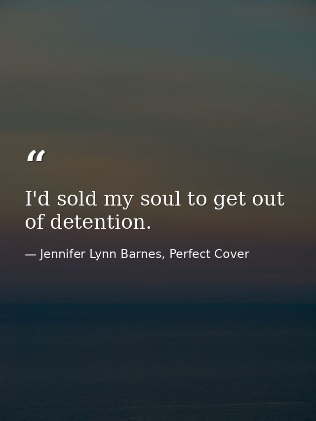 I'd sold my soul to get out of detention. — Jennifer Lynn Barnes, Perfect Cover