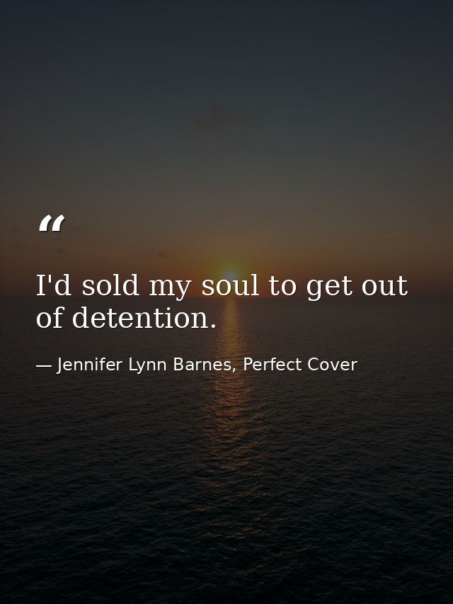 I'd sold my soul to get out of detention. — Jennifer Lynn Barnes, Perfect Cover