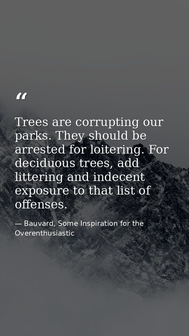 Trees are corrupting our parks. They should be arrested for loitering. For deciduous trees, add littering and indecent e — Bauvard, Some Inspiration for the Overenthusiastic