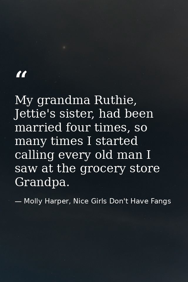 My grandma Ruthie, Jettie's sister, had been married four times, so many times I started calling every old man I saw at  — Molly Harper, Nice Girls Don't Have Fangs