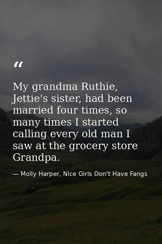 My grandma Ruthie, Jettie's sister, had been married four times, so many times I started calling every old man I saw at  — Molly Harper, Nice Girls Don't Have Fangs