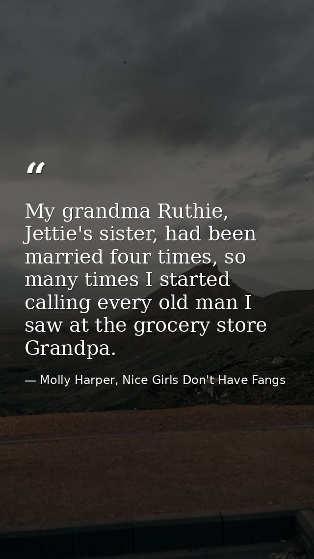 My grandma Ruthie, Jettie's sister, had been married four times, so many times I started calling every old man I saw at  — Molly Harper, Nice Girls Don't Have Fangs