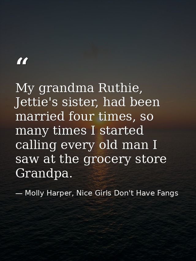 My grandma Ruthie, Jettie's sister, had been married four times, so many times I started calling every old man I saw at  — Molly Harper, Nice Girls Don't Have Fangs