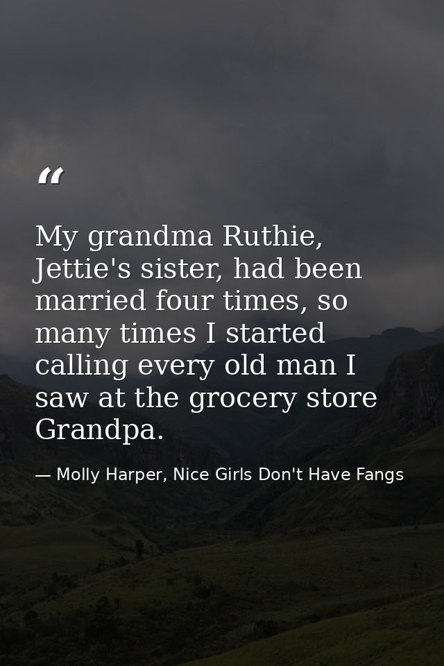 My grandma Ruthie, Jettie's sister, had been married four times, so many times I started calling every old man I saw at  — Molly Harper, Nice Girls Don't Have Fangs