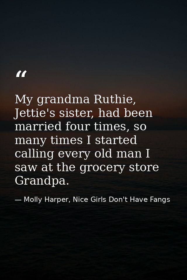 My grandma Ruthie, Jettie's sister, had been married four times, so many times I started calling every old man I saw at  — Molly Harper, Nice Girls Don't Have Fangs