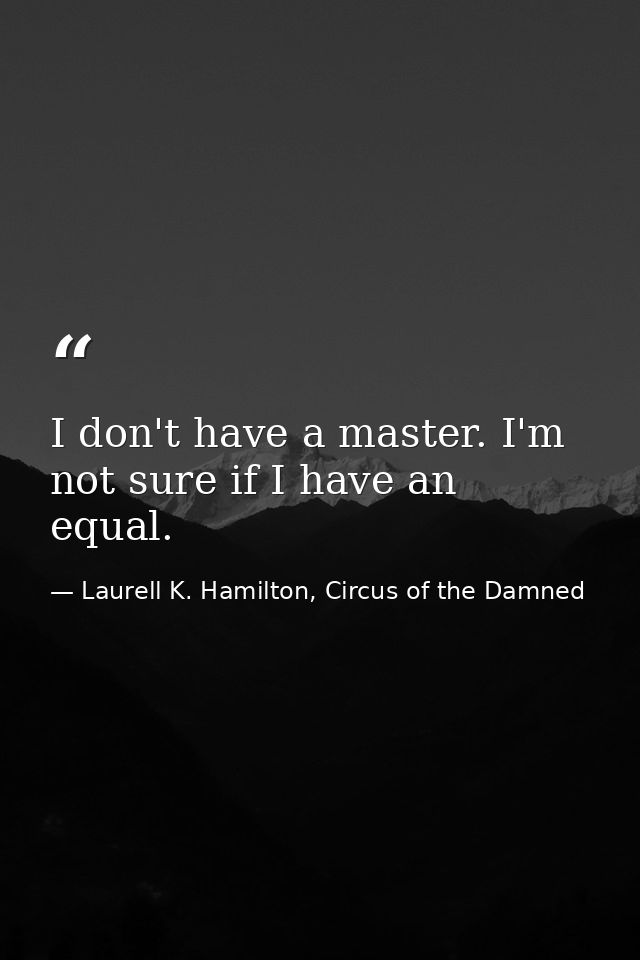 I don't have a master. I'm not sure if I have an equal. — Laurell K. Hamilton, Circus of the Damned