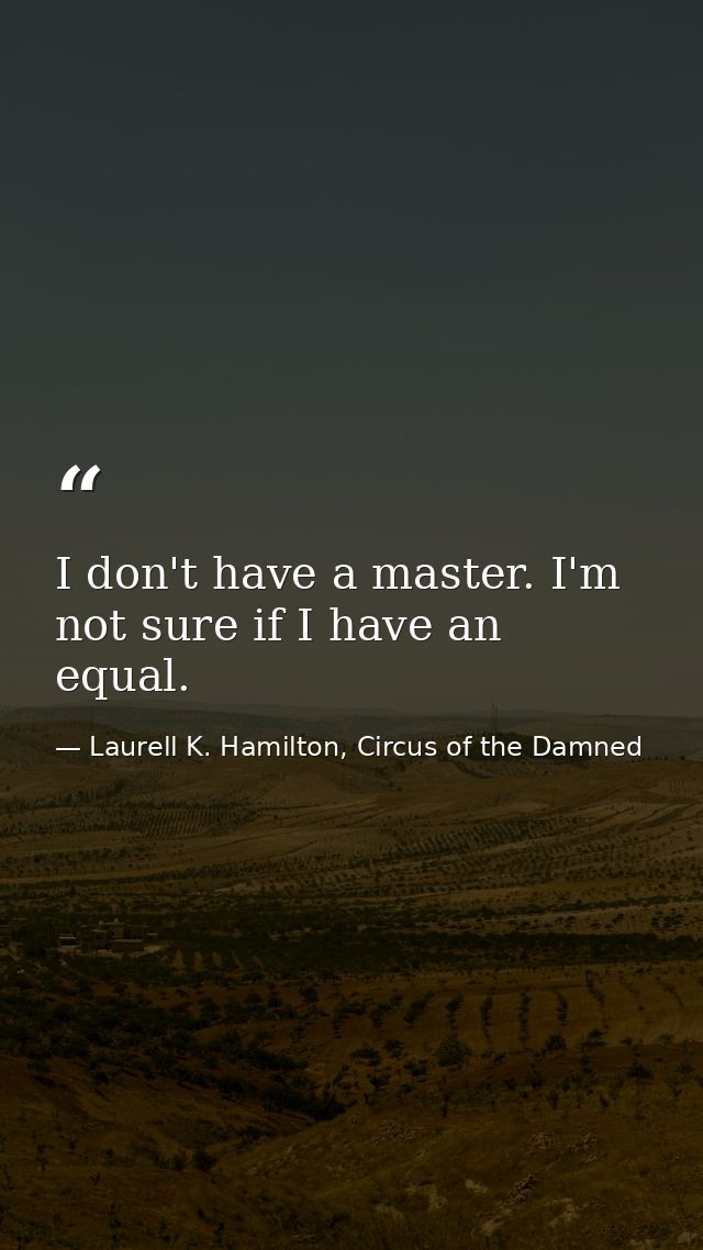 I don't have a master. I'm not sure if I have an equal. — Laurell K. Hamilton, Circus of the Damned