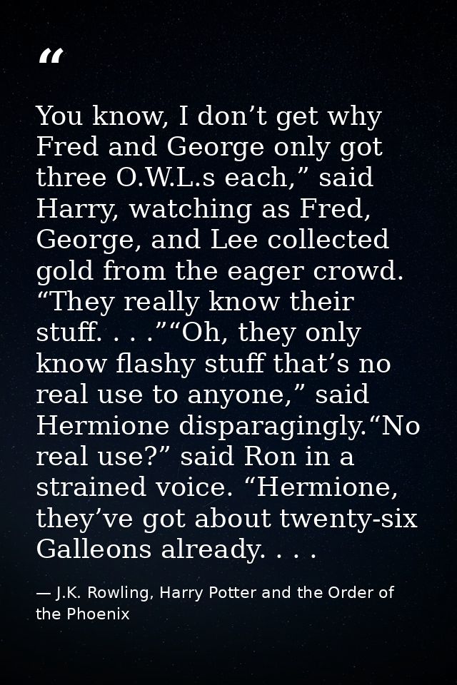 You know, I don’t get why Fred and George only got three O.W.L.s each,” said Harry, watching as Fred, George, and Lee co — J.K. Rowling, Harry Potter and the Order of the Phoenix