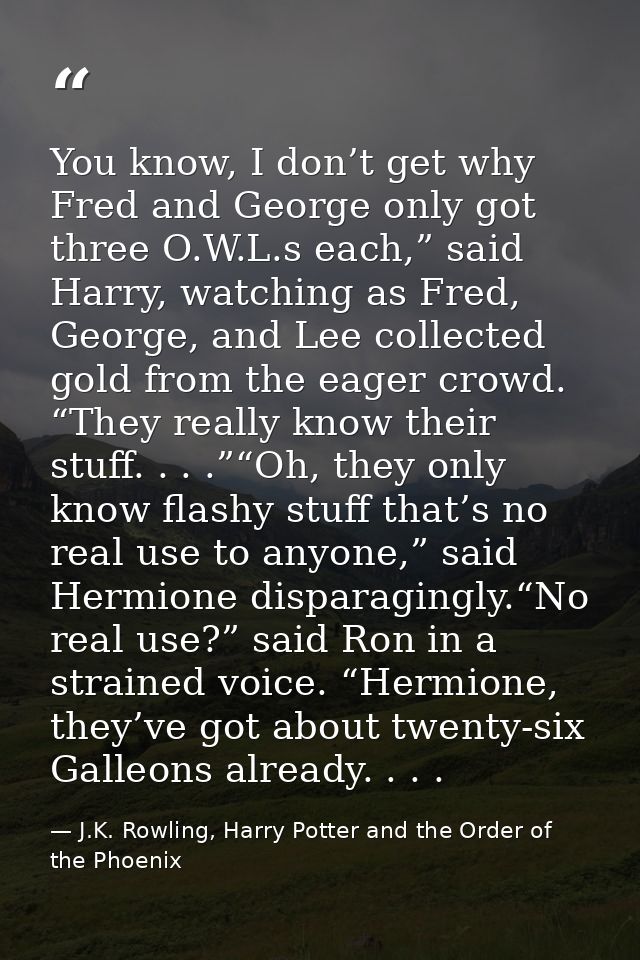 You know, I don’t get why Fred and George only got three O.W.L.s each,” said Harry, watching as Fred, George, and Lee co — J.K. Rowling, Harry Potter and the Order of the Phoenix