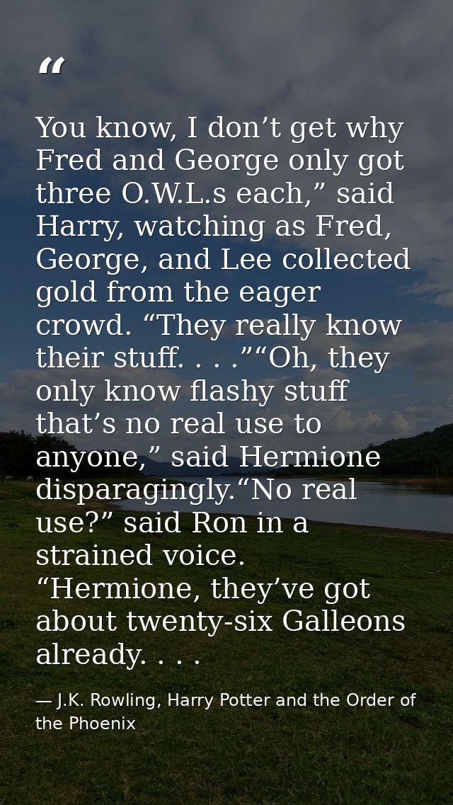 You know, I don’t get why Fred and George only got three O.W.L.s each,” said Harry, watching as Fred, George, and Lee co — J.K. Rowling, Harry Potter and the Order of the Phoenix