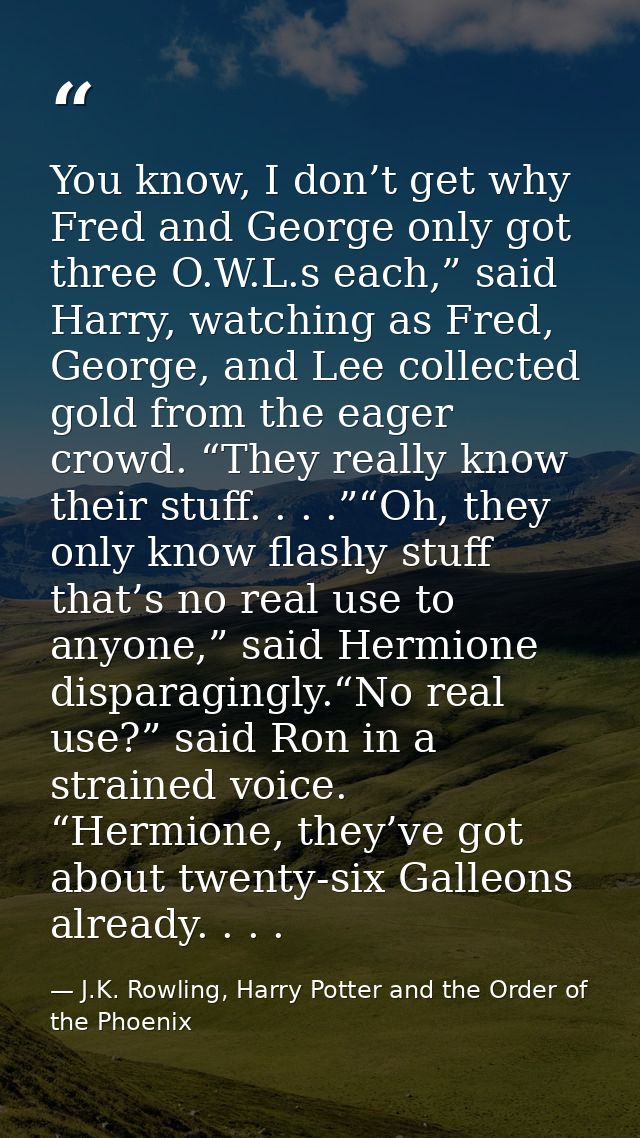 You know, I don’t get why Fred and George only got three O.W.L.s each,” said Harry, watching as Fred, George, and Lee co — J.K. Rowling, Harry Potter and the Order of the Phoenix