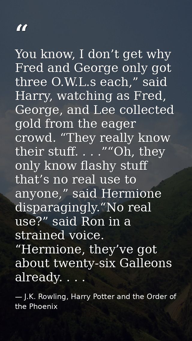 You know, I don’t get why Fred and George only got three O.W.L.s each,” said Harry, watching as Fred, George, and Lee co — J.K. Rowling, Harry Potter and the Order of the Phoenix