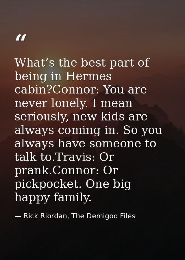 What’s the best part of being in Hermes cabin?Connor: You are never lonely. I mean seriously, new kids are always coming — Rick Riordan, The Demigod Files