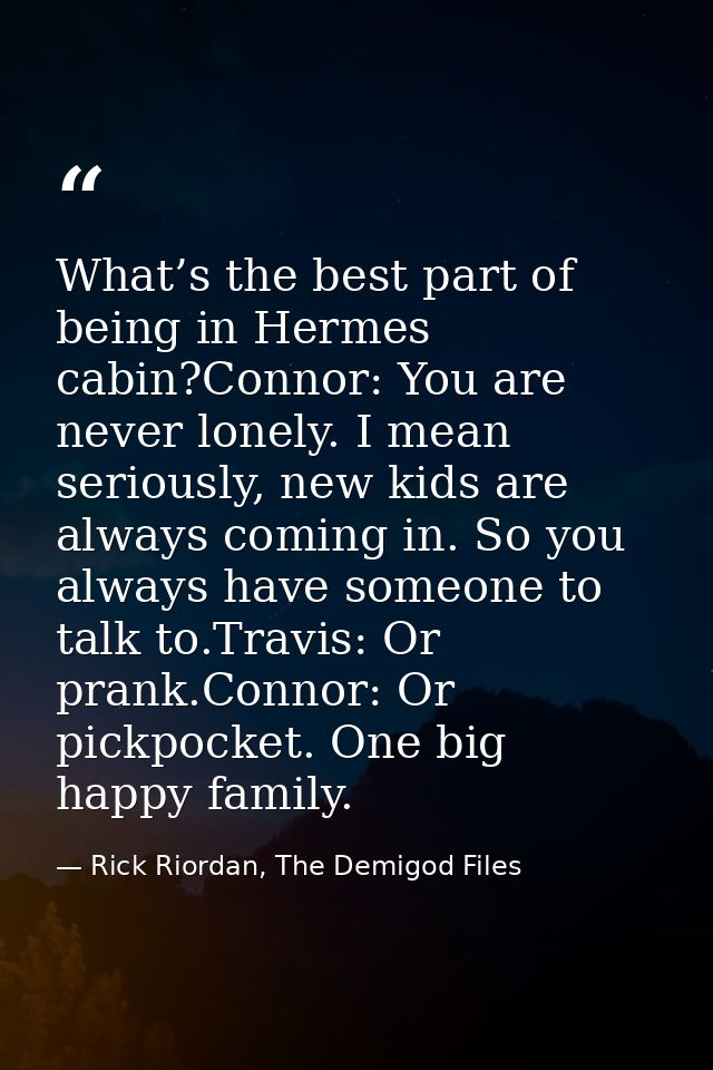 What’s the best part of being in Hermes cabin?Connor: You are never lonely. I mean seriously, new kids are always coming — Rick Riordan, The Demigod Files