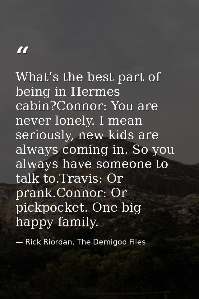 What’s the best part of being in Hermes cabin?Connor: You are never lonely. I mean seriously, new kids are always coming — Rick Riordan, The Demigod Files