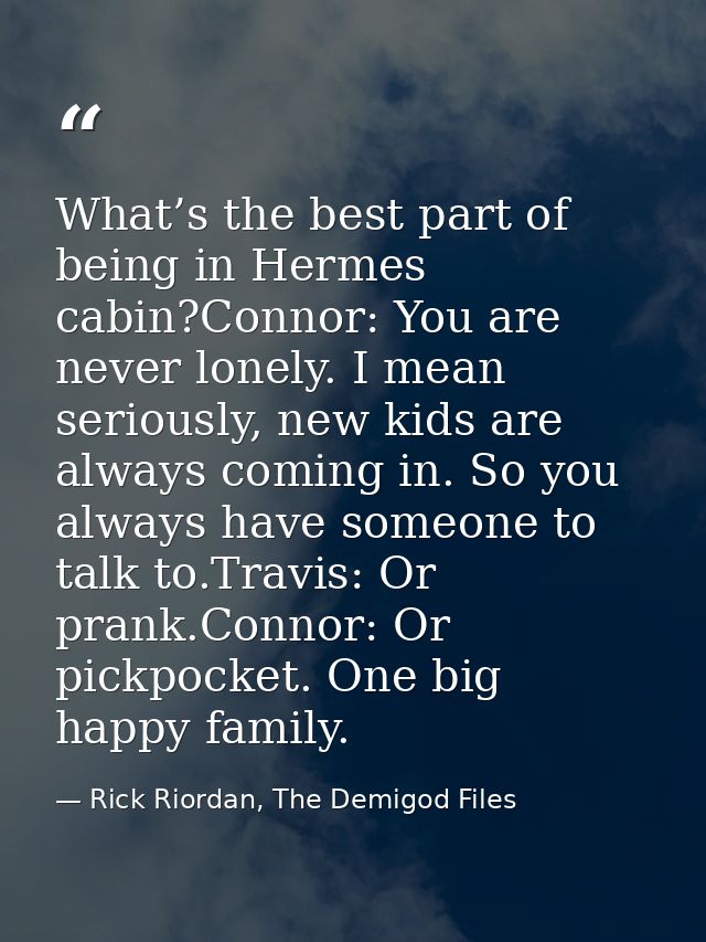 What’s the best part of being in Hermes cabin?Connor: You are never lonely. I mean seriously, new kids are always coming — Rick Riordan, The Demigod Files