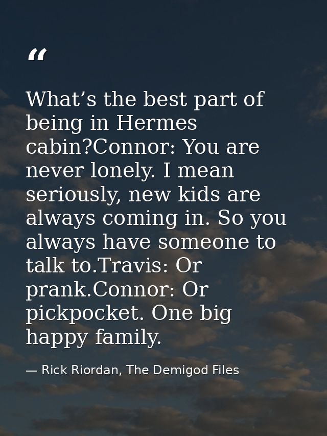 What’s the best part of being in Hermes cabin?Connor: You are never lonely. I mean seriously, new kids are always coming — Rick Riordan, The Demigod Files