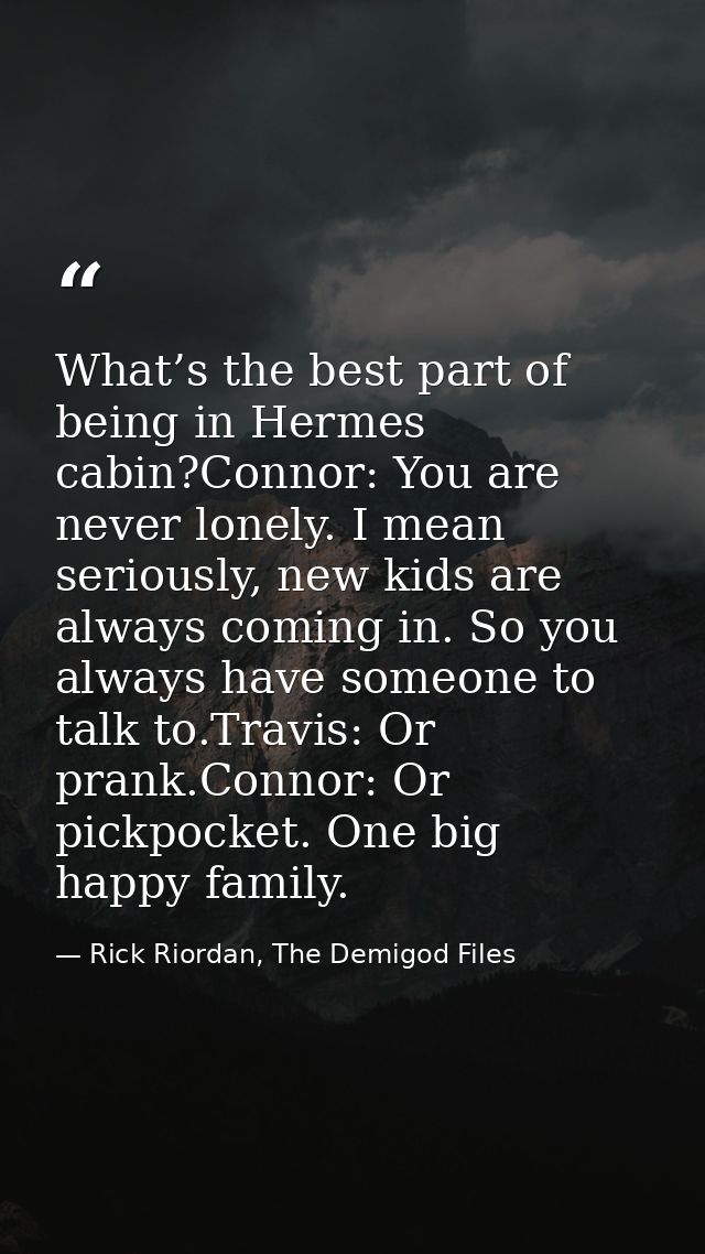 What’s the best part of being in Hermes cabin?Connor: You are never lonely. I mean seriously, new kids are always coming — Rick Riordan, The Demigod Files