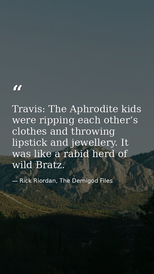 Travis: The Aphrodite kids were ripping each other’s clothes and throwing lipstick and jewellery. It was like a rabid he — Rick Riordan, The Demigod Files