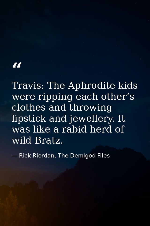 Travis: The Aphrodite kids were ripping each other’s clothes and throwing lipstick and jewellery. It was like a rabid he — Rick Riordan, The Demigod Files