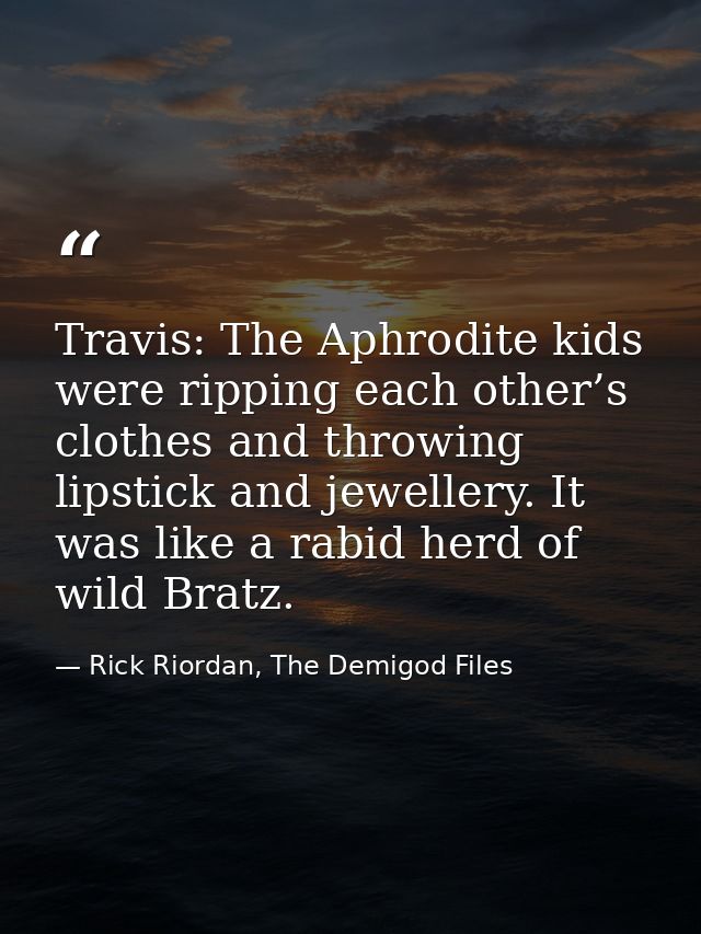 Travis: The Aphrodite kids were ripping each other’s clothes and throwing lipstick and jewellery. It was like a rabid he — Rick Riordan, The Demigod Files