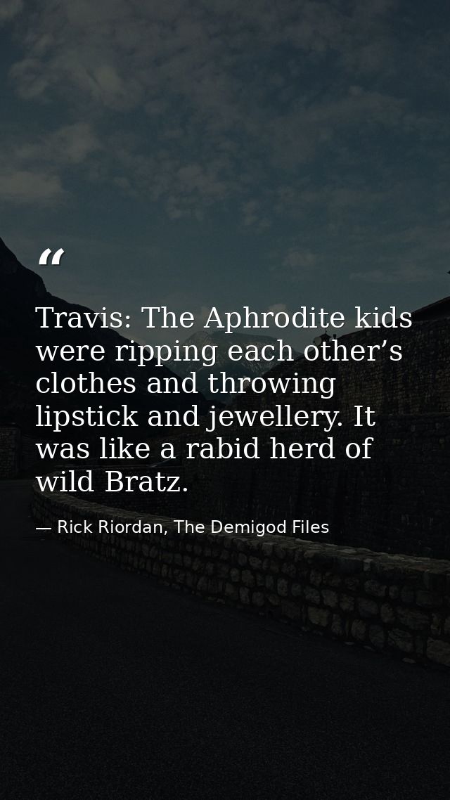 Travis: The Aphrodite kids were ripping each other’s clothes and throwing lipstick and jewellery. It was like a rabid he — Rick Riordan, The Demigod Files