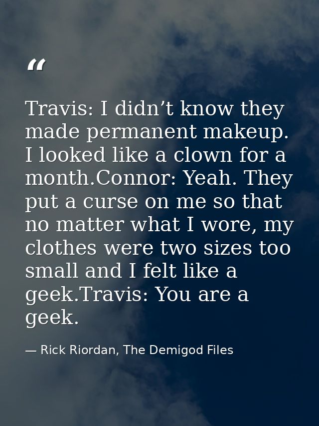 Travis: I didn’t know they made permanent makeup. I looked like a clown for a month.Connor: Yeah. They put a curse on me — Rick Riordan, The Demigod Files