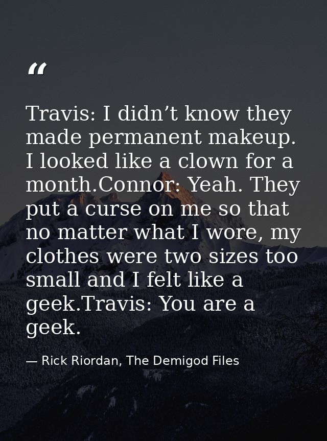 Travis: I didn’t know they made permanent makeup. I looked like a clown for a month.Connor: Yeah. They put a curse on me — Rick Riordan, The Demigod Files